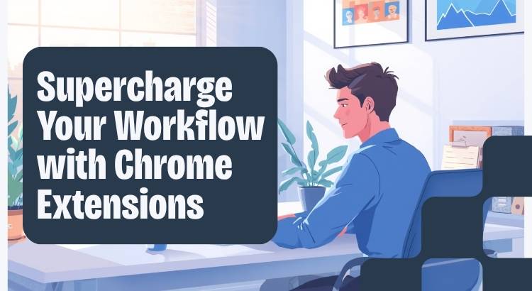 How to Supercharge Your Workflow With the Right Chrome Extension